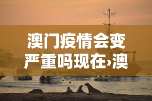 澳门疫情会变严重吗现在›澳门受疫情影响吗