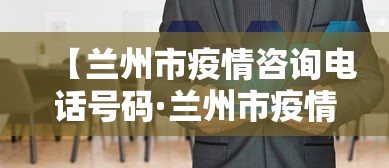【兰州市疫情咨询电话号码·兰州市疫情防控咨询电话】