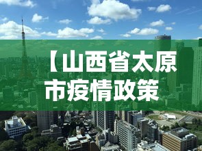 【山西省太原市疫情政策,山西省太原市疫情防控最新规定】