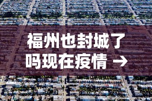 福州也封城了吗现在疫情 → 福州也封城了吗现在疫情严重吗