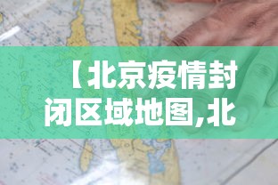 【北京疫情封闭区域地图,北京疫情封控区域】