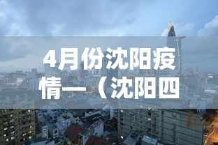 4月份沈阳疫情—（沈阳四月份疫情）