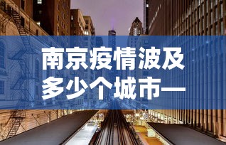 南京疫情波及多少个城市—（南京疫情波及哪些地区）