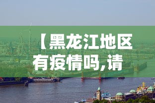 【黑龙江地区有疫情吗,请问黑龙江有疫情吗】