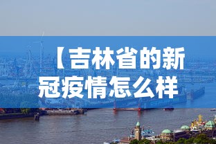 【吉林省的新冠疫情怎么样·近日吉林省新冠疫情怎样?】