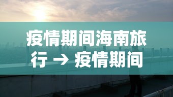 疫情期间海南旅行 → 疫情期间去海南岛