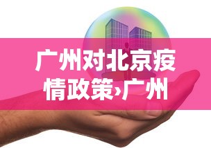 广州对北京疫情政策›广州对北京疫情政策要求 广州对北京疫情政策›广州对北京疫情政策要求