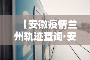 【安徽疫情兰州轨迹查询·安徽病例兰州活动轨迹】