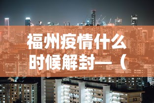 福州疫情什么时候解封—（福州疫情什么时候解封的）