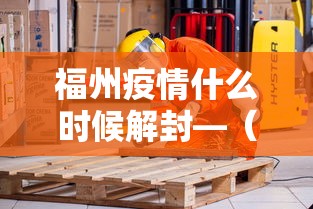 福州疫情什么时候解封—（福州疫情什么时候解封的）
