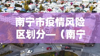 南宁市疫情风险区划分—（南宁疫情风险等级划分）