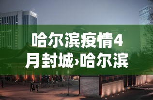 哈尔滨疫情4月封城›哈尔滨封城消息 哈尔滨疫情4月封城›哈尔滨封城消息