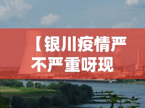 【银川疫情严不严重呀现在,银川疫情严重吗】 【银川疫情严不严重呀现在,银川疫情严重吗】