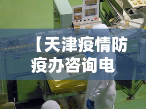 【天津疫情防疫办咨询电话,天津市疫情防控咨询热线电话】 【天津疫情防疫办咨询电话,天津市疫情防控咨询热线电话】