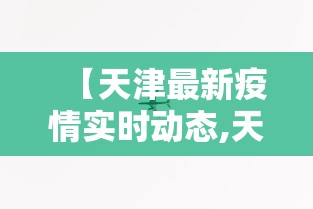 【天津最新疫情实时动态,天津最新疫情状况】 【天津最新疫情实时动态,天津最新疫情状况】