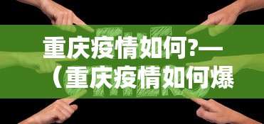 重庆疫情如何?—（重庆疫情如何爆发的）