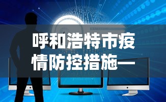 呼和浩特市疫情防控措施—（呼和浩特市 疫情防控）