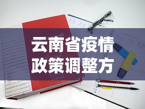 云南省疫情政策调整方案—(云南省役情措施) 云南省疫情政策调整方案—(云南省役情措施)
