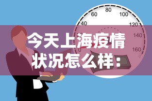 今天上海疫情状况怎么样：今天上海疫情状况怎么样啊