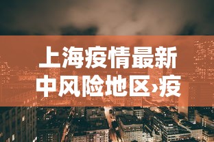 上海疫情最新中风险地区›疫情上海中高风险地区最新名单