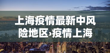 上海疫情最新中风险地区›疫情上海中高风险地区最新名单