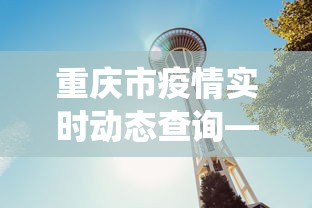重庆市疫情实时动态查询—（重庆市役情情况）