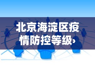 北京海淀区疫情防控等级›海淀区疫情级别