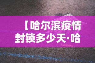 【哈尔滨疫情封锁多少天·哈尔滨疫情4城区封闭 什么时候解除】