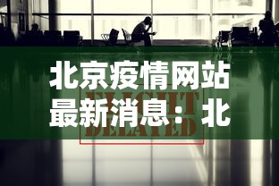 北京疫情网站最新消息：北京疫情网站最新消息通知
