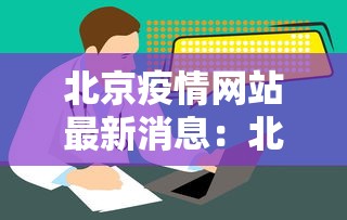 北京疫情网站最新消息:北京疫情网站最新消息通知 北京疫情网站最新消息:北京疫情网站最新消息通知