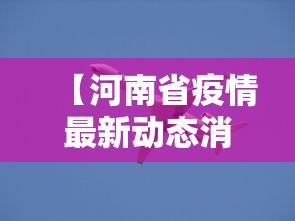 【河南省疫情最新动态消息·河南省疫情最新动态消息数据】 【河南省疫情最新动态消息·河南省疫情最新动态消息数据】