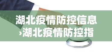 湖北疫情防控信息›湖北疫情防控指挥部最新通知 湖北疫情防控信息›湖北疫情防控指挥部最新通知