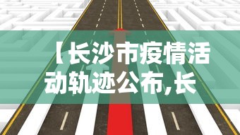 【长沙市疫情活动轨迹公布,长沙疫情 行动轨迹】