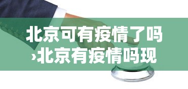 北京可有疫情了吗›北京有疫情吗现在可以去吗