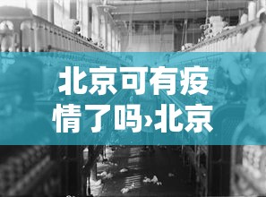 北京可有疫情了吗›北京有疫情吗现在可以去吗