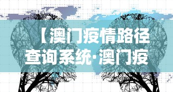 【澳门疫情路径查询系统·澳门疫情路径查询系统官网】