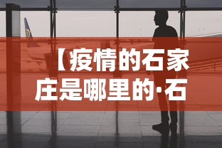 【疫情的石家庄是哪里的·石家庄疫情是哪里输入的】