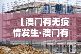 【澳门有无疫情发生·澳门有无疫情发生的地方吗】 【澳门有无疫情发生·澳门有无疫情发生的地方吗】