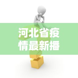 河北省疫情最新播报消息 → 河北省疫情最新情况播报