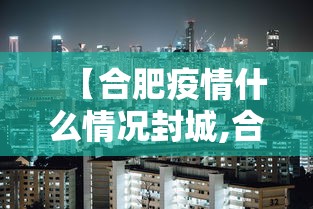 【合肥疫情什么情况封城,合肥疫情什么情况?】