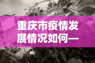 重庆市疫情发展情况如何—（重庆市新冠疫情防控的现状概况）