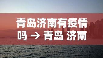青岛济南有疫情吗 → 青岛 济南