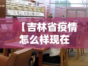 【吉林省疫情怎么样现在,吉林省疫情怎么样现在严重吗】 【吉林省疫情怎么样现在,吉林省疫情怎么样现在严重吗】