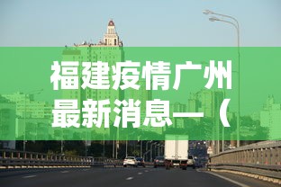 福建疫情广州最新消息—（福建疫情最新更新消息）