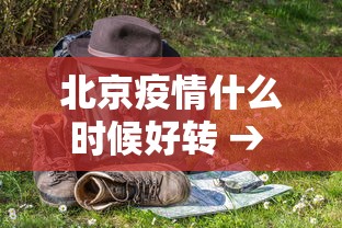北京疫情什么时候好转 → 北京疫情什么时候能降级 北京疫情什么时候好转 → 北京疫情什么时候能降级
