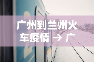 广州到兰州火车疫情 → 广州至兰州火车经过哪些地方