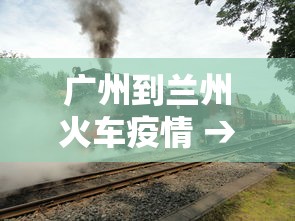 广州到兰州火车疫情 → 广州至兰州火车经过哪些地方