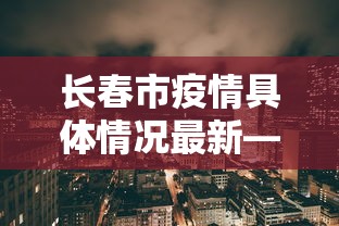 长春市疫情具体情况最新—（长春市 疫情）
