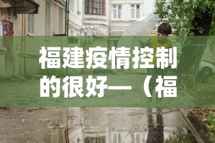 福建疫情控制的很好—（福建疫情控制的很好的城市）