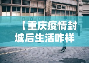 【重庆疫情封城后生活咋样·重庆封城是真的吗20201129】